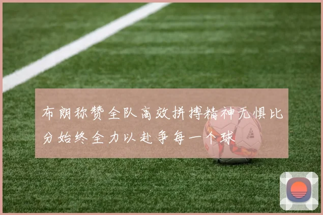布朗称赞全队高效拼搏精神无惧比分始终全力以赴争每一个球