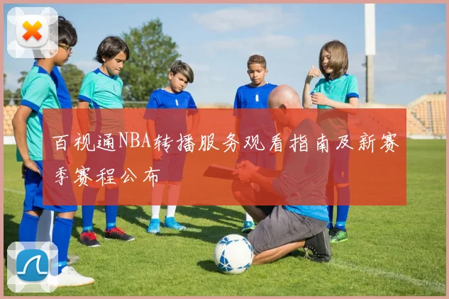 百视通NBA转播服务观看指南及新赛季赛程公布